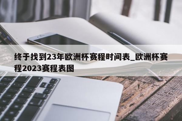 终于找到23年欧洲杯赛程时间表_欧洲杯赛程2023赛程表图