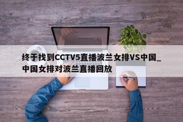 终于找到CCTV5直播波兰女排VS中国_中国女排对波兰直播回放