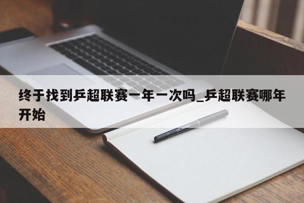 终于找到乒超联赛一年一次吗_乒超联赛哪年开始