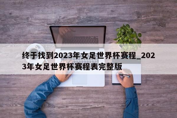 终于找到2023年女足世界杯赛程_2023年女足世界杯赛程表完整版