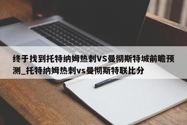 终于找到托特纳姆热刺VS曼彻斯特城前瞻预测_托特纳姆热刺vs曼彻斯特联比分