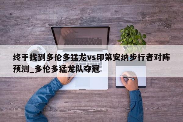 终于找到多伦多猛龙vs印第安纳步行者对阵预测_多伦多猛龙队夺冠