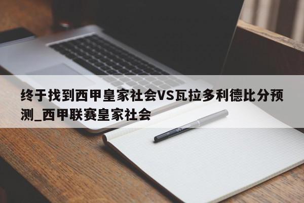 终于找到西甲皇家社会VS瓦拉多利德比分预测_西甲联赛皇家社会