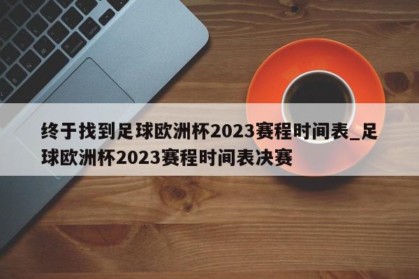 终于找到足球欧洲杯2023赛程时间表_足球欧洲杯2023赛程时间表决赛