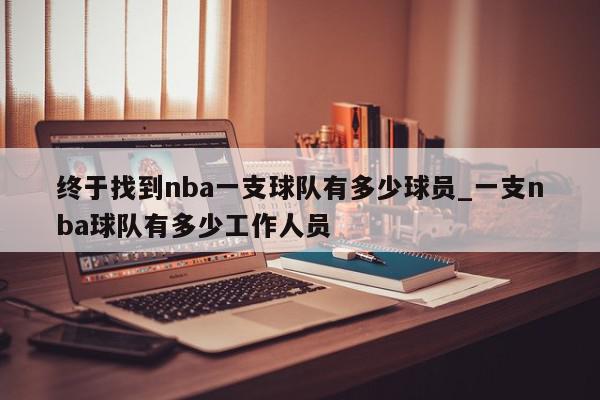 终于找到nba一支球队有多少球员_一支nba球队有多少工作人员