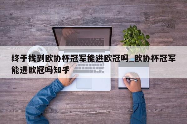 终于找到欧协杯冠军能进欧冠吗_欧协杯冠军能进欧冠吗知乎