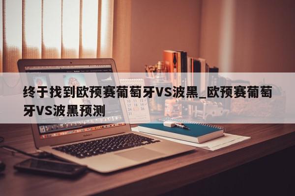 终于找到欧预赛葡萄牙VS波黑_欧预赛葡萄牙VS波黑预测