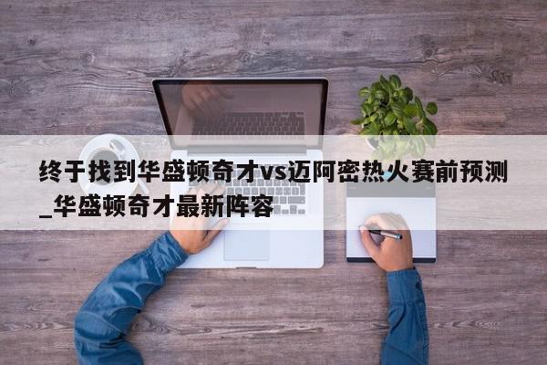 终于找到华盛顿奇才vs迈阿密热火赛前预测_华盛顿奇才最新阵容