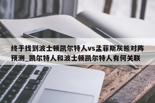 终于找到波士顿凯尔特人vs孟菲斯灰熊对阵预测_凯尔特人和波士顿凯尔特人有何关联