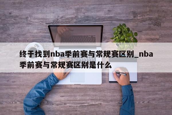 终于找到nba季前赛与常规赛区别_nba季前赛与常规赛区别是什么