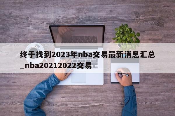 终于找到2023年nba交易最新消息汇总_nba20212022交易