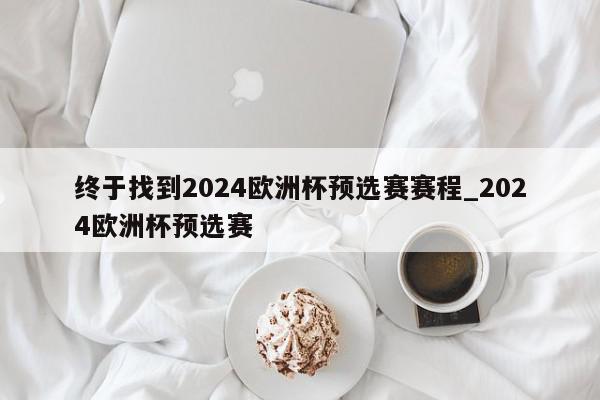 终于找到2024欧洲杯预选赛赛程_2024欧洲杯预选赛