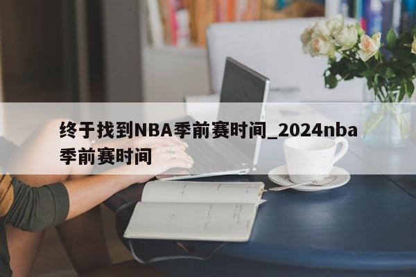 终于找到NBA季前赛时间_2024nba季前赛时间