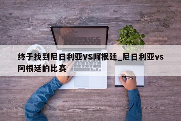 终于找到尼日利亚VS阿根廷_尼日利亚vs阿根廷的比赛