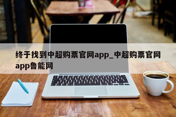 终于找到中超购票官网app_中超购票官网app鲁能网