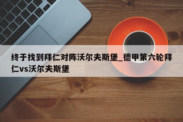 终于找到拜仁对阵沃尔夫斯堡_德甲第六轮拜仁vs沃尔夫斯堡