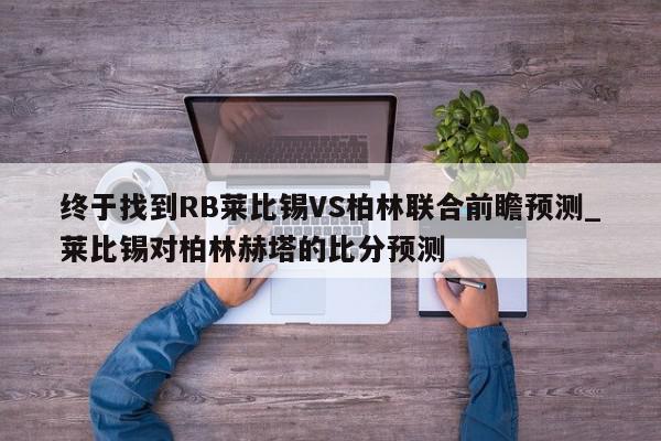 终于找到RB莱比锡VS柏林联合前瞻预测_莱比锡对柏林赫塔的比分预测