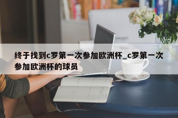 终于找到c罗第一次参加欧洲杯_c罗第一次参加欧洲杯的球员