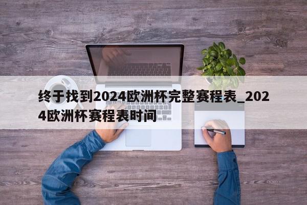 终于找到2024欧洲杯完整赛程表_2024欧洲杯赛程表时间