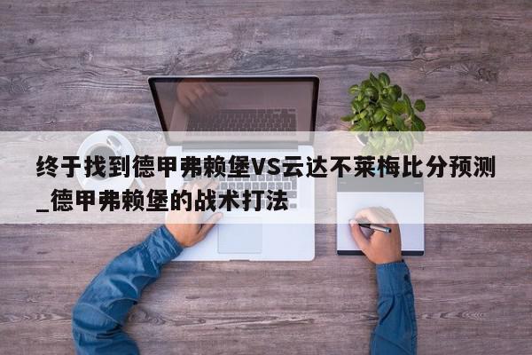 终于找到德甲弗赖堡VS云达不莱梅比分预测_德甲弗赖堡的战术打法