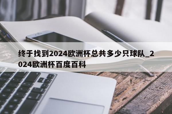 终于找到2024欧洲杯总共多少只球队_2024欧洲杯百度百科