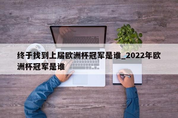 终于找到上届欧洲杯冠军是谁_2022年欧洲杯冠军是谁