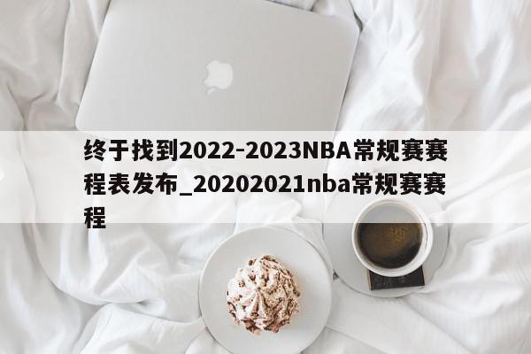 终于找到2022-2023NBA常规赛赛程表发布_20202021nba常规赛赛程