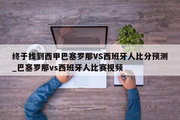 终于找到西甲巴塞罗那VS西班牙人比分预测_巴塞罗那vs西班牙人比赛视频