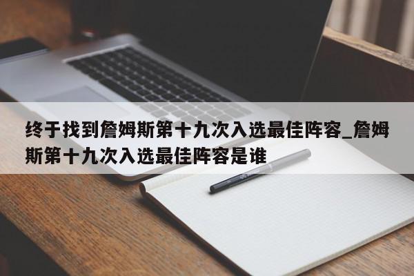 终于找到詹姆斯第十九次入选最佳阵容_詹姆斯第十九次入选最佳阵容是谁