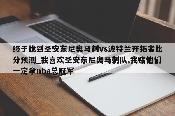 终于找到圣安东尼奥马刺vs波特兰开拓者比分预测_我喜欢圣安东尼奥马刺队,我赌他们一定拿nba总冠军