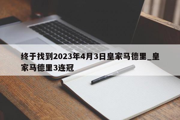 终于找到2023年4月3日皇家马德里_皇家马德里3连冠