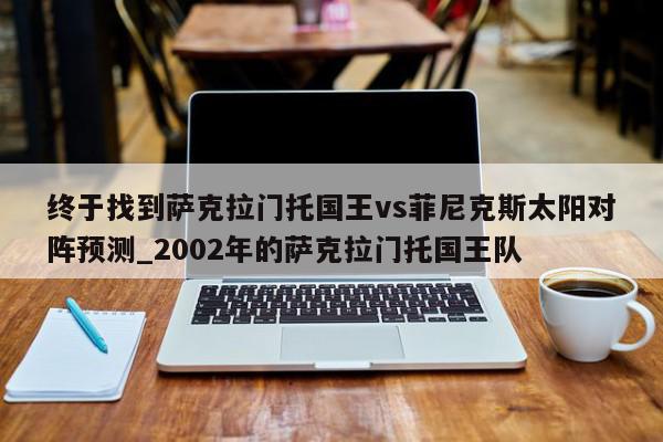 终于找到萨克拉门托国王vs菲尼克斯太阳对阵预测_2002年的萨克拉门托国王队