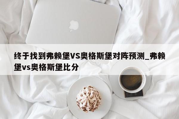 终于找到弗赖堡VS奥格斯堡对阵预测_弗赖堡vs奥格斯堡比分