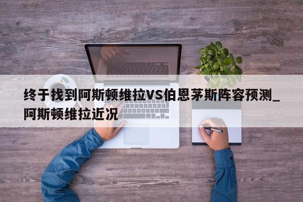 终于找到阿斯顿维拉VS伯恩茅斯阵容预测_阿斯顿维拉近况