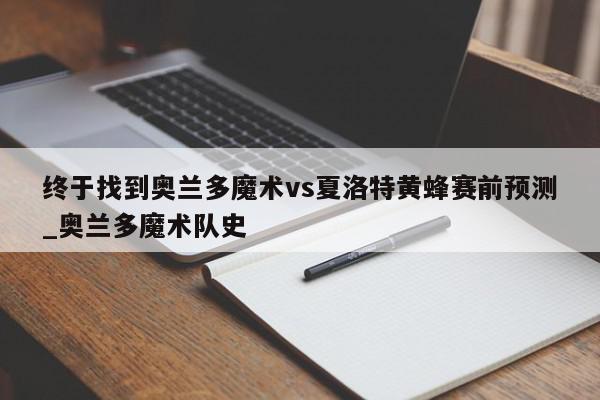 终于找到奥兰多魔术vs夏洛特黄蜂赛前预测_奥兰多魔术队史