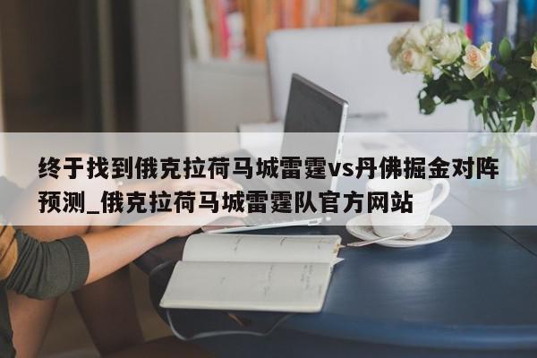 终于找到俄克拉荷马城雷霆vs丹佛掘金对阵预测_俄克拉荷马城雷霆队官方网站