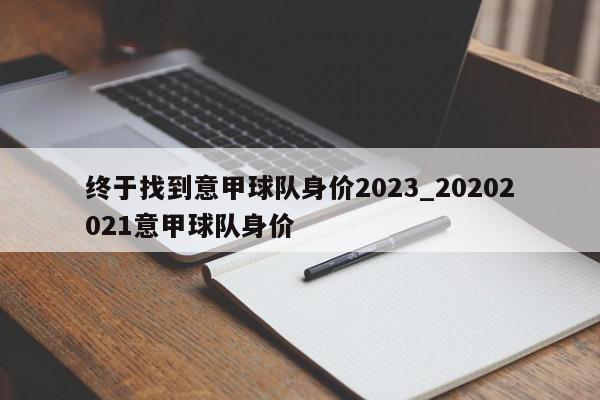 终于找到意甲球队身价2023_20202021意甲球队身价