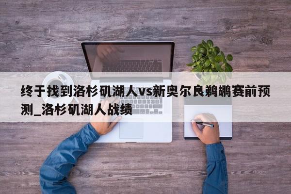 终于找到洛杉矶湖人vs新奥尔良鹈鹕赛前预测_洛杉矶湖人战绩