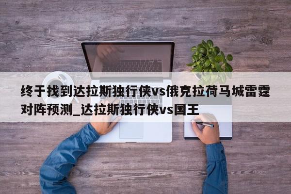 终于找到达拉斯独行侠vs俄克拉荷马城雷霆对阵预测_达拉斯独行侠vs国王