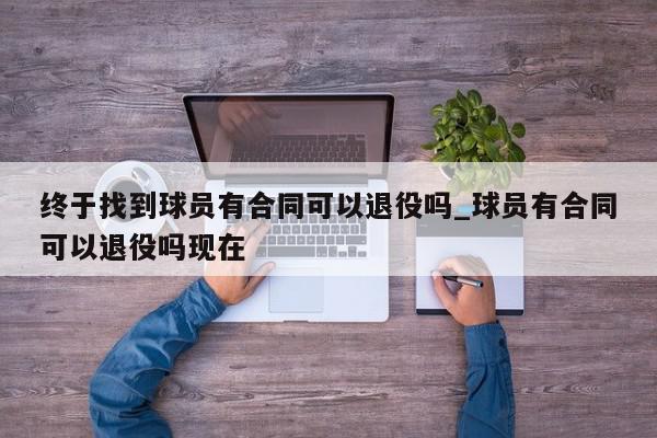 终于找到球员有合同可以退役吗_球员有合同可以退役吗现在