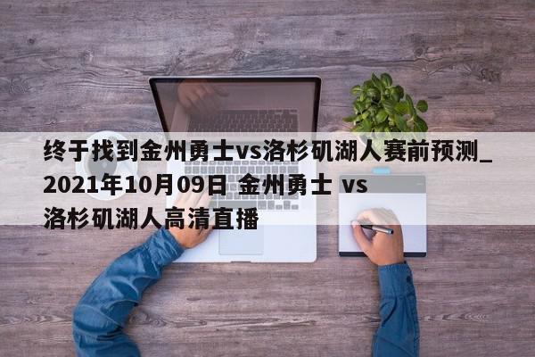 终于找到金州勇士vs洛杉矶湖人赛前预测_2021年10月09日 金州勇士 vs 洛杉矶湖人高清直播