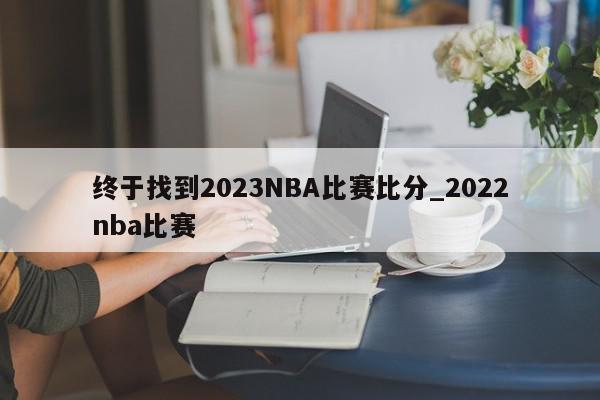 终于找到2023NBA比赛比分_2022nba比赛