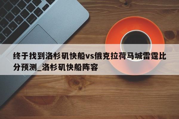 终于找到洛杉矶快船vs俄克拉荷马城雷霆比分预测_洛杉矶快船阵容