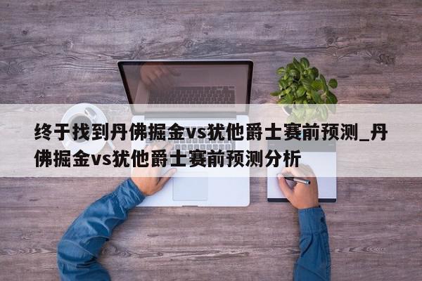 终于找到丹佛掘金vs犹他爵士赛前预测_丹佛掘金vs犹他爵士赛前预测分析