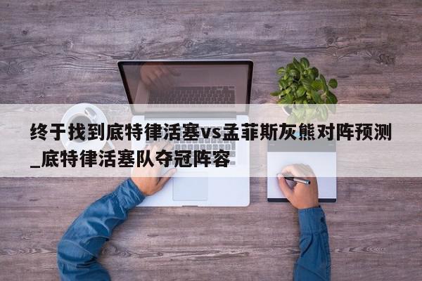 终于找到底特律活塞vs孟菲斯灰熊对阵预测_底特律活塞队夺冠阵容