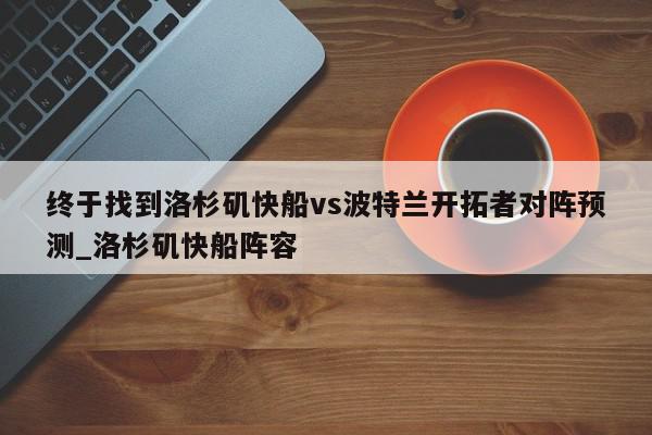 终于找到洛杉矶快船vs波特兰开拓者对阵预测_洛杉矶快船阵容