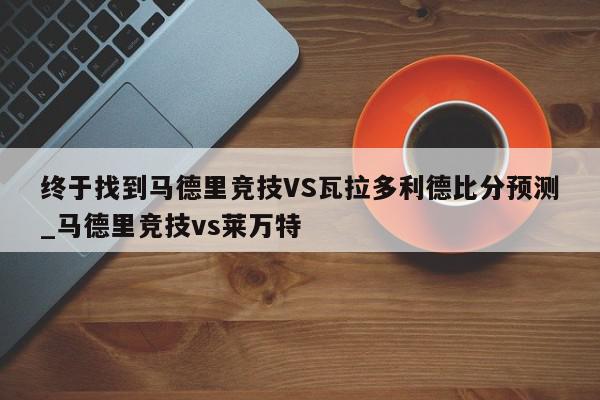 终于找到马德里竞技VS瓦拉多利德比分预测_马德里竞技vs莱万特