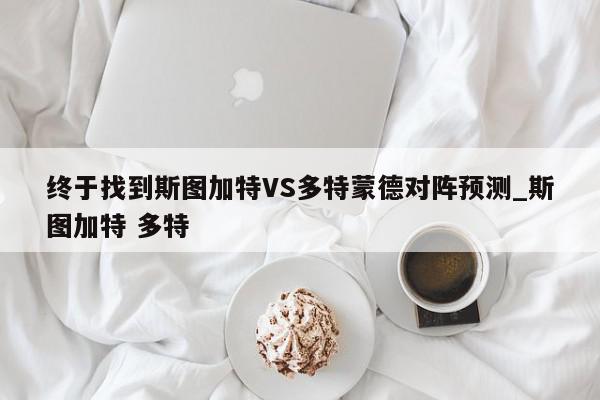 终于找到斯图加特VS多特蒙德对阵预测_斯图加特 多特