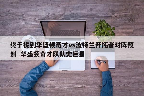 终于找到华盛顿奇才vs波特兰开拓者对阵预测_华盛顿奇才队队史巨星