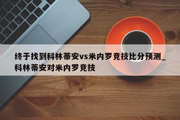 终于找到科林蒂安vs米内罗竞技比分预测_科林蒂安对米内罗竞技